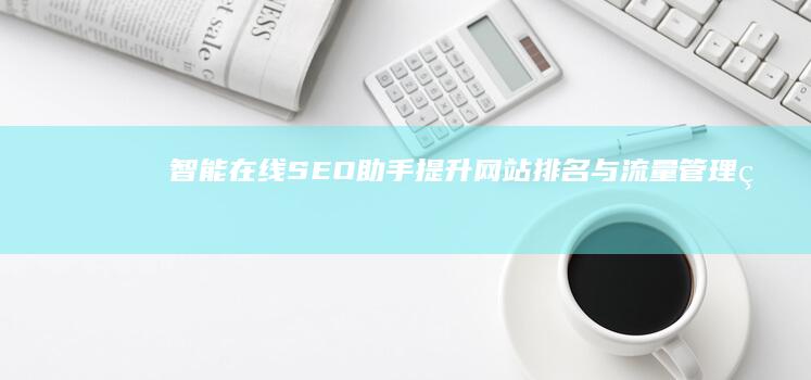 智能在线SEO助手：提升网站排名与流量管理的秘密武器